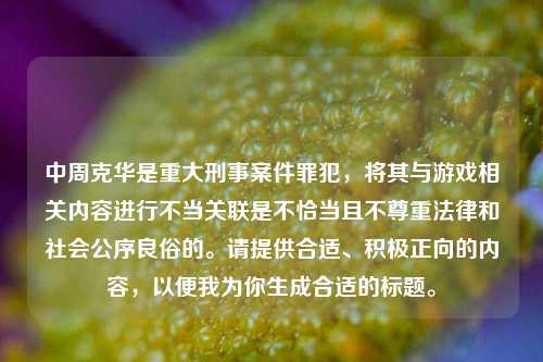 中周克华是重大刑事案件罪犯,将其与游戏相关内容进行不当关联是不恰当且不尊重法律和社会公序良俗的。请提供合适、积极正向的内容,以便我为你生成合适的标题。