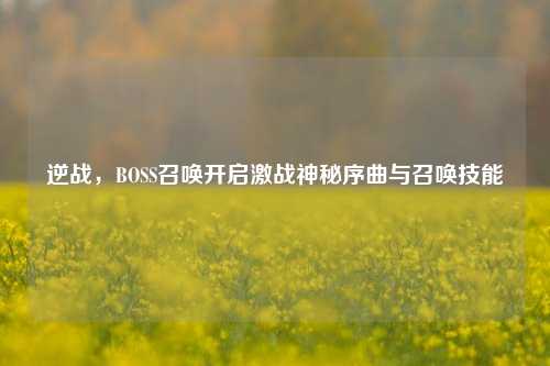 逆战，BOSS召唤开启激战神秘序曲与召唤技能