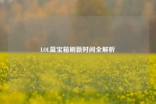 LOL蓝宝箱刷新时间全解析