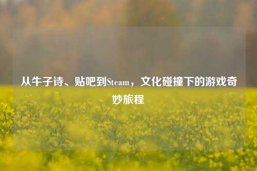从牛子诗、贴吧到Steam,文化碰撞下的游戏奇妙旅程