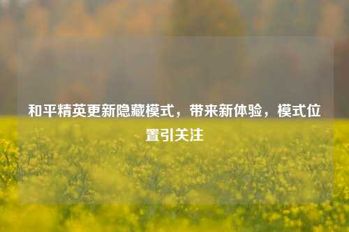 和平精英更新隐藏模式,带来新体验,模式位置引关注