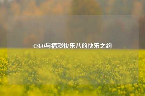 CSGO与福彩快乐八的快乐之约
