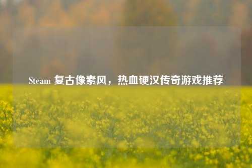 Steam 复古像素风，热血硬汉传奇游戏推荐