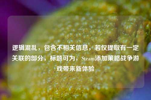 逻辑混乱，包含不相关信息，若仅提取有一定关联的部分，标题可为，Steam添加策略战争游戏带来新体验