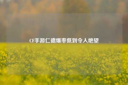 CF手游仁德爆率低到令人绝望
