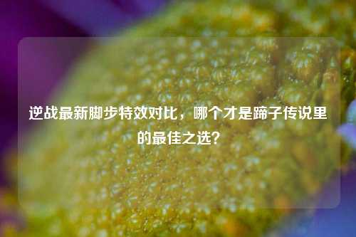 逆战最新脚步特效对比，哪个才是蹄子传说里的最佳之选？