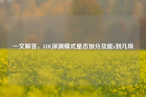 一文解答,LOL深渊模式是否加分及能a到几级