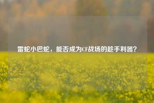 雷蛇小巴蛇，能否成为CF战场的趁手利器？