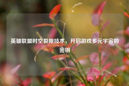 英雄联盟时空裂隙技术，开启游戏多元宇宙的密钥