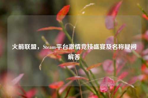 火箭联盟，Steam平台激情竞技盛宴及名称疑问解答