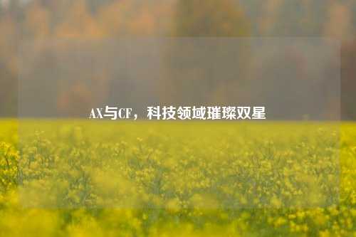 AX与CF,科技领域璀璨双星
