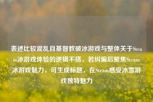 表述比较混乱且基督教破冰游戏与整体关于Steam冰游戏体验的逻辑不搭，若纠偏后聚焦Steam冰游戏魅力，可生成标题，在Steam感受冰雪游戏独特魅力