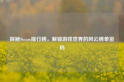 探秘Steam排行榜,解锁游戏世界的风云榜单密码