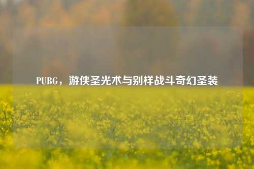 PUBG,游侠圣光术与别样战斗奇幻圣装