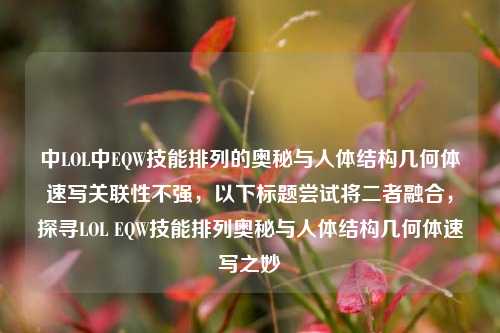 中LOL中EQW技能排列的奥秘与人体结构几何体速写关联性不强，以下标题尝试将二者融合，探寻LOL EQW技能排列奥秘与人体结构几何体速写之妙