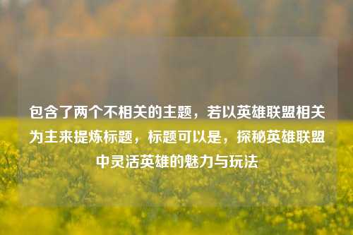 包含了两个不相关的主题,若以英雄联盟相关为主来提炼标题,标题可以是,探秘英雄联盟中灵活英雄的魅力与玩法