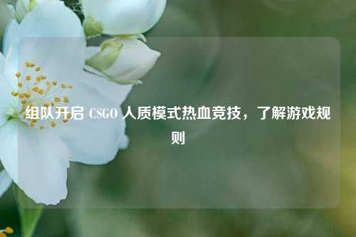 组队开启 CSGO 人质模式热血竞技,了解游戏规则