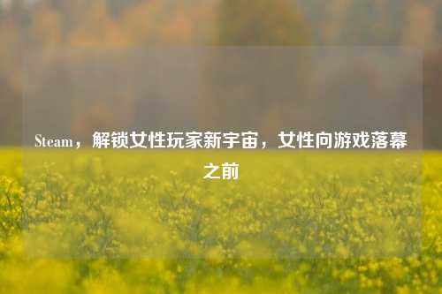 Steam，解锁女性玩家新宇宙，女性向游戏落幕之前