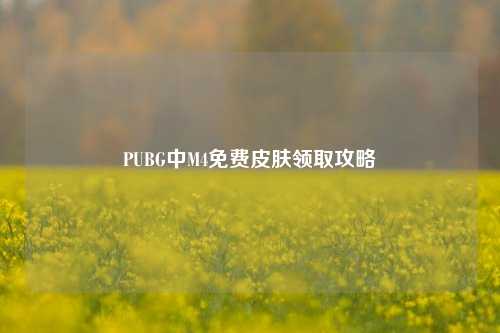 PUBG中M4免费皮肤领取攻略