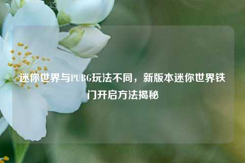 迷你世界与PUBG玩法不同,新版本迷你世界铁门开启方法揭秘