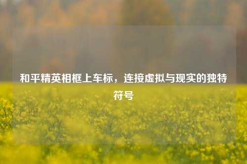 和平精英相框上车标，连接虚拟与现实的独特符号