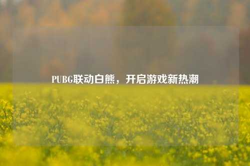 PUBG联动白熊，开启游戏新热潮