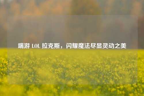端游 LOL 拉克斯，闪耀魔法尽显灵动之美