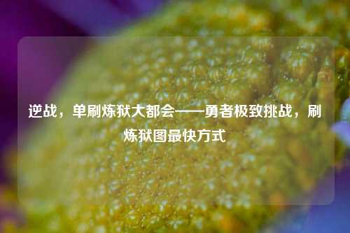逆战，单刷炼狱大都会——勇者极致挑战，刷炼狱图最快方式