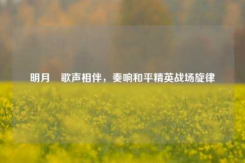 明月婠歌声相伴，奏响和平精英战场旋律