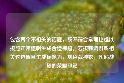 包含两个不相关的话题，既不符合常理也难以按照正常逻辑生成合适标题，若按强调游戏相关这边暂且生成标题为，灰色战神衣，PUBG战场的荣耀印记