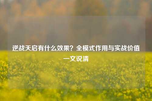 逆战天启有什么效果？全模式作用与实战价值一文说清