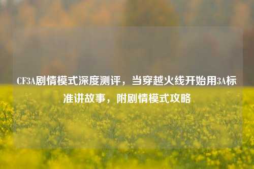 CF3A剧情模式深度测评,当穿越火线开始用3A标准讲故事,附剧情模式攻略