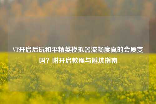 VT开启后玩和平精英模拟器流畅度真的会质变吗?附开启教程与避坑指南