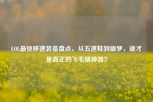 LOL最快移速装备盘点,从五速鞋到幽梦,谁才是真正的飞毛腿神器?