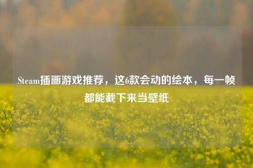 Steam插画游戏推荐,这6款会动的绘本,每一帧都能截下来当壁纸