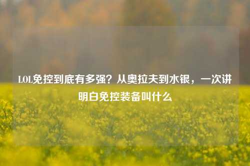 LOL免控到底有多强?从奥拉夫到水银,一次讲明白免控装备叫什么
