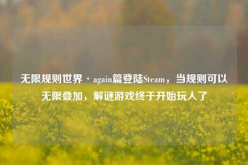 无限规则世界·again篇登陆Steam,当规则可以无限叠加,解谜游戏终于开始玩人了