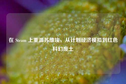 在 Steam 上重温苏维埃,从计划经济模拟到红色科幻废土